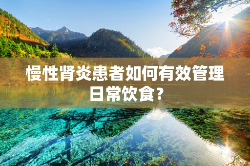 慢性肾炎患者如何有效管理日常饮食？
