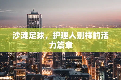 沙滩足球，护理人别样的活力篇章