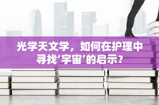 光学天文学，如何在护理中寻找‘宇宙’的启示？