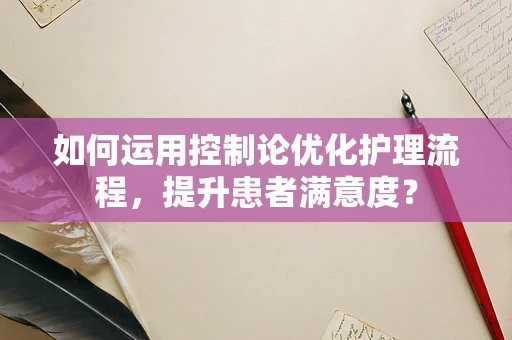 如何运用控制论优化护理流程，提升患者满意度？