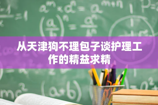 从天津狗不理包子谈护理工作的精益求精