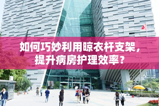 如何巧妙利用晾衣杆支架，提升病房护理效率？