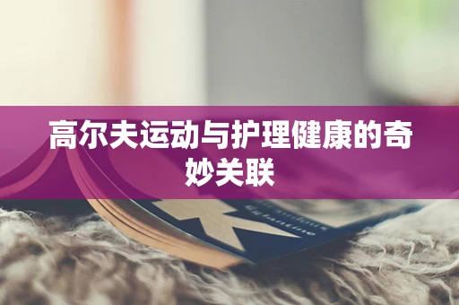 高尔夫运动与护理健康的奇妙关联