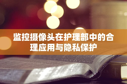 监控摄像头在护理部中的合理应用与隐私保护