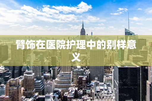 臂饰在医院护理中的别样意义