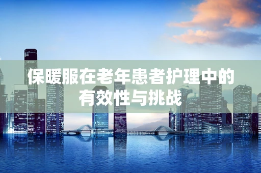 保暖服在老年患者护理中的有效性与挑战