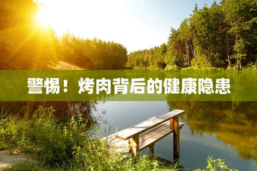警惕！烤肉背后的健康隐患