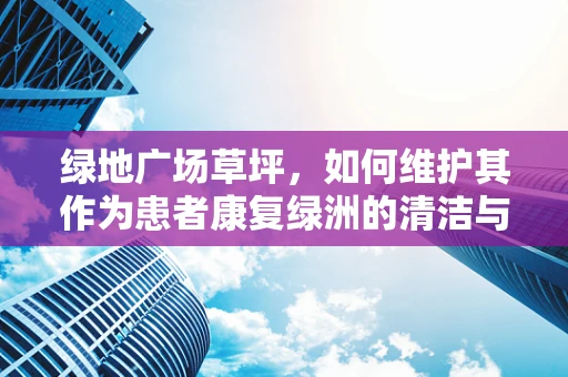 绿地广场草坪，如何维护其作为患者康复绿洲的清洁与安全？