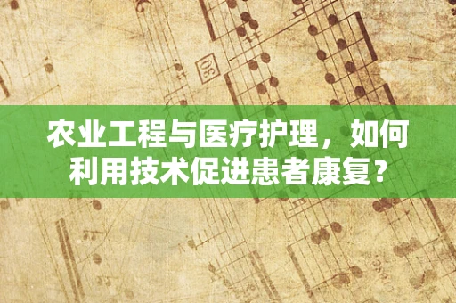 农业工程与医疗护理，如何利用技术促进患者康复？