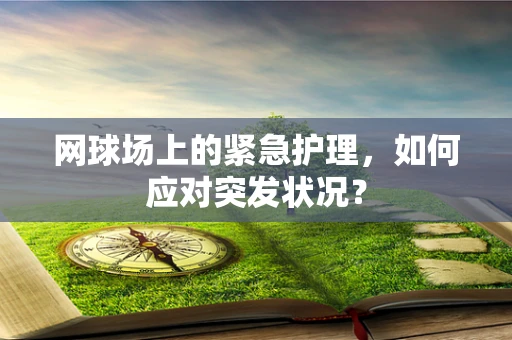 网球场上的紧急护理，如何应对突发状况？