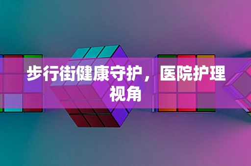 步行街健康守护，医院护理视角