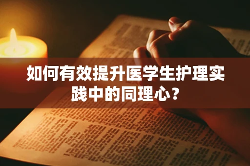 如何有效提升医学生护理实践中的同理心？