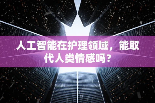 人工智能在护理领域，能取代人类情感吗？
