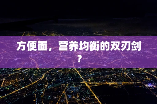 方便面，营养均衡的双刃剑？