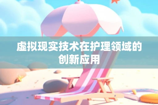 虚拟现实技术在护理领域的创新应用