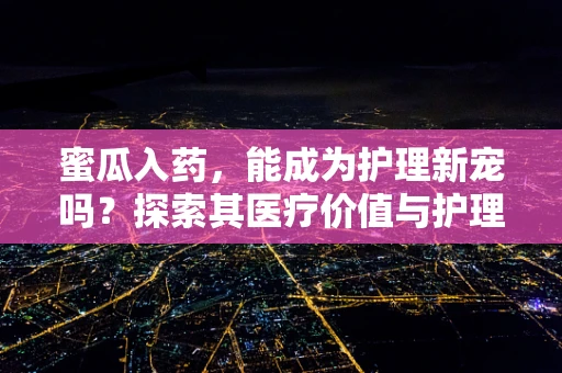 蜜瓜入药，能成为护理新宠吗？探索其医疗价值与护理应用