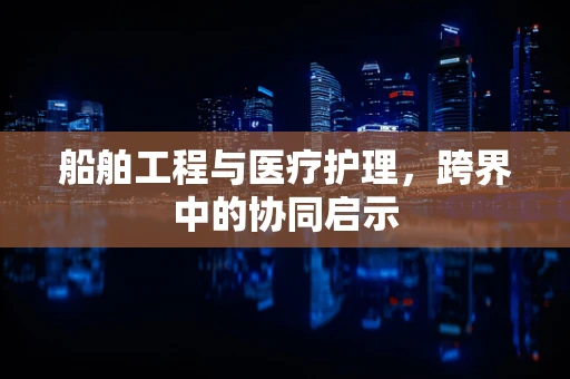 船舶工程与医疗护理，跨界中的协同启示