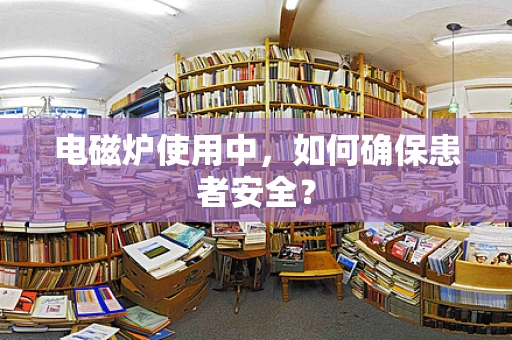 电磁炉使用中，如何确保患者安全？