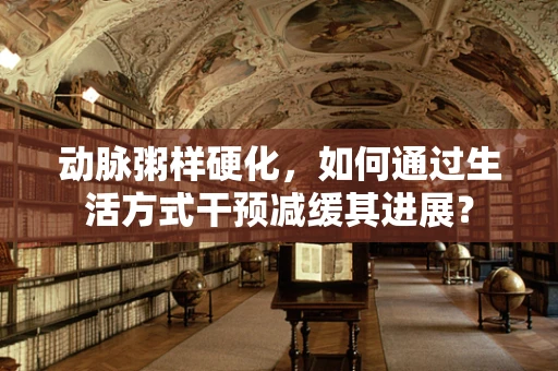 动脉粥样硬化，如何通过生活方式干预减缓其进展？