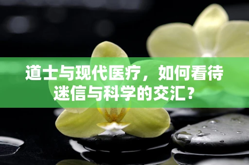 道士与现代医疗，如何看待迷信与科学的交汇？