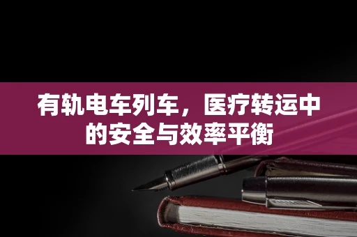 有轨电车列车，医疗转运中的安全与效率平衡