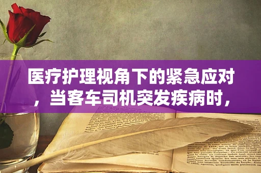 医疗护理视角下的紧急应对，当客车司机突发疾病时，我们该如何迅速介入？