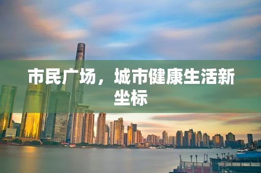 市民广场，城市健康生活新坐标