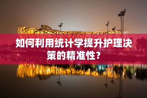 如何利用统计学提升护理决策的精准性？
