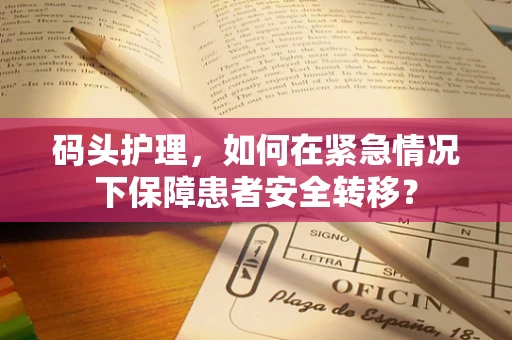 码头护理，如何在紧急情况下保障患者安全转移？