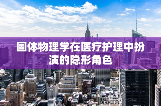 固体物理学在医疗护理中扮演的隐形角色