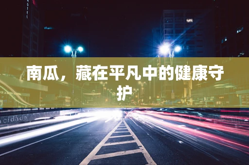 南瓜，藏在平凡中的健康守护