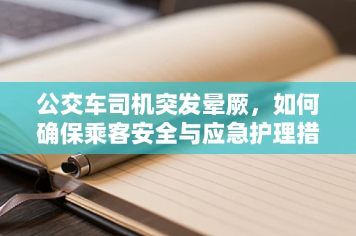 公交车司机突发晕厥，如何确保乘客安全与应急护理措施？