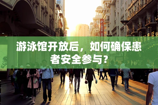 游泳馆开放后，如何确保患者安全参与？