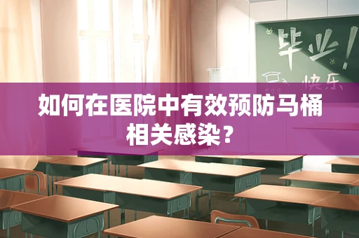 如何在医院中有效预防马桶相关感染？