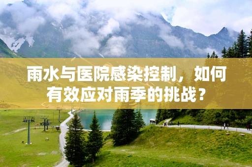 雨水与医院感染控制，如何有效应对雨季的挑战？