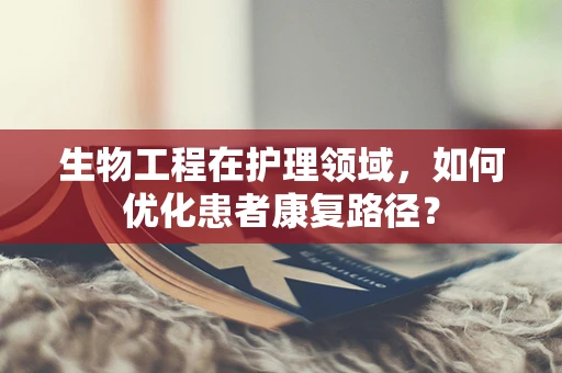 生物工程在护理领域，如何优化患者康复路径？