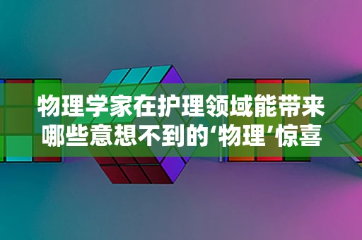 物理学家在护理领域能带来哪些意想不到的‘物理’惊喜？