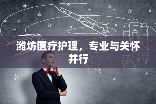 潍坊医疗护理，专业与关怀并行