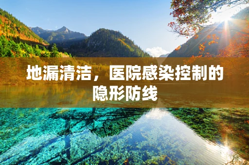 地漏清洁，医院感染控制的隐形防线