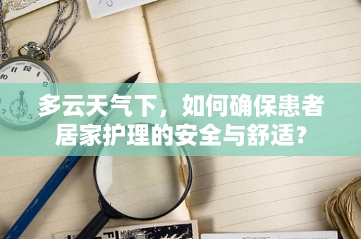 多云天气下，如何确保患者居家护理的安全与舒适？