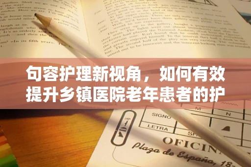 句容护理新视角，如何有效提升乡镇医院老年患者的护理满意度？
