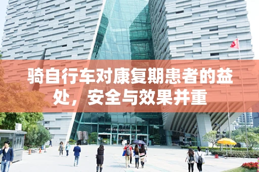 骑自行车对康复期患者的益处，安全与效果并重