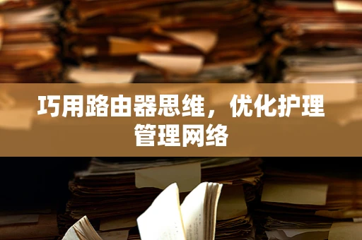巧用路由器思维，优化护理管理网络