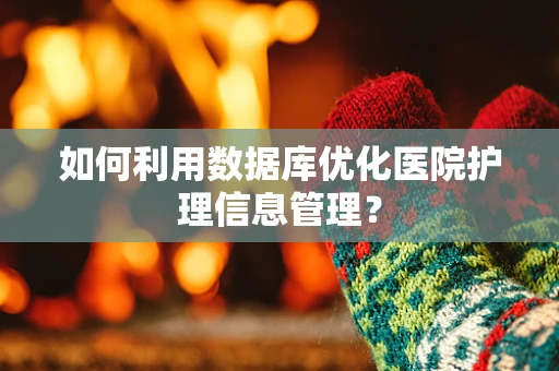 如何利用数据库优化医院护理信息管理？