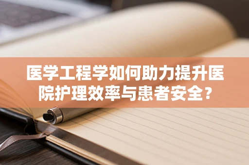 医学工程学如何助力提升医院护理效率与患者安全？