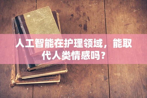 人工智能在护理领域，能取代人类情感吗？