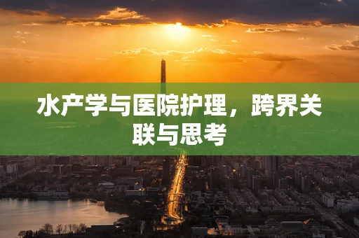 水产学与医院护理，跨界关联与思考