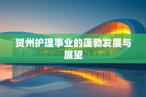 贺州护理事业的蓬勃发展与展望
