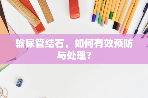 输尿管结石，如何有效预防与处理？