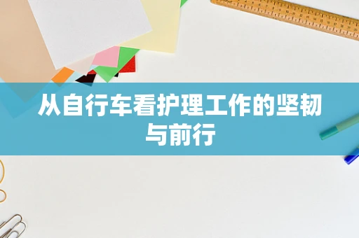 从自行车看护理工作的坚韧与前行
